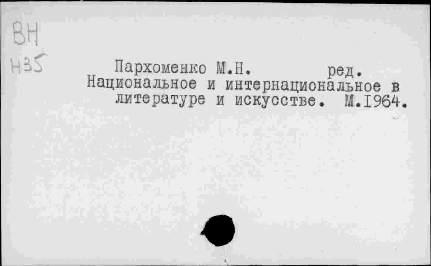 ﻿Пархоменко М.Н. ред.
Национальное и интернациональное в литературе и искусстве. М.1964